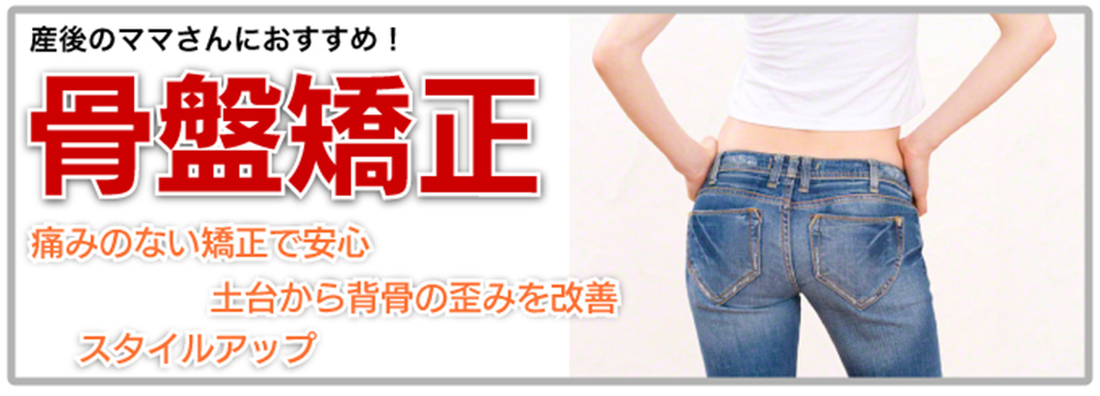  産後のママさんにおすすめ！ 骨盤矯正    ・痛みのない矯正で安心    ・土台から背骨の歪みを改善    ・スタイルアップ